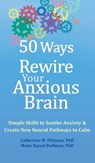 50 Ways to Rewire Your Anxious Brain: Simple Skills to Soothe Anxiety and Create New Neural Pathways to Calm - Catherine M. Pittman - 9781648485381
