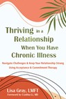 Thriving in a Relationship When You Have Chronic Illness: Navigate Challenges and Keep Your Relationship Strong Using Acceptance and Commitment Therap - Lisa Gray - 9781648486081