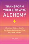 Transform Your Life with Alchemy: A Practical Guide to Dissolve Self-Doubt, Balance Your Mind, and Center Yourself - Karen Frazier - 9781648766466