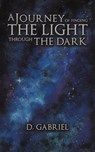 A Journey of Finding the Light Through the Dark - D. Gabriel - 9781649793898