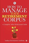 How to Manage Your Retirement Corpus: A Complete After- Retirement Guide - Yadnya Investment Academy - 9781649837325