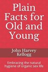 Plain Facts for Old and Young: Embracing the natural hygiene of organic sex life - KELLOGG,  John Harvey - 9781652841524