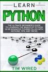 Learn Python: The Ultimate Beginner's Guide to Learning the Basics of Python in an advanced Course Filled with Notions, Tips, and Tricks - Tim Wired - 9781653675142
