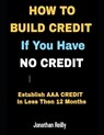 How to Build Credit If You Have No Credit - Establish AAA Credit in Less Then 12 months - Jonathan Reilly - 9781657382015