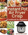 Instant Pot Air Fryer Crisp Cookbook for Beginners: 600 Easy, Healthy and Delicious Recipes for Cooking Easier, Faster and More Enjoyable for You and - Shone Boudar - 9781661442934
