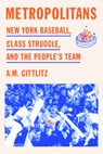 Metropolitans: New York Baseball, Class Struggle, and the People's Team - A. M. Gittlitz - 9781662603006