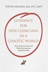 Guidance For New Clinicians In A Chaotic World: How To Practice Your Craft While Preserving Your Traditional Values - Steven Melman - 9781662899461