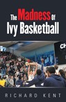 The Madness of Ivy Basketball - Richard Kent - 9781663264350