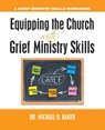 Equipping the Church with Grief Ministry Skills - Dr Michael D Baker - 9781664246904