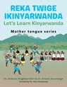 Reka Twige Ikinyarwanda Let's Learn Kinyarwanda - Dr Mollynn Mugisha-Otim ; Dr Ernest Karuranga - 9781665592093