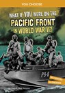 What If You Were on the Pacific Front in World War II?: An Interactive History Adventure - Lisa M. Bolt Simons - 9781666390865