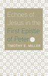 Echoes of Jesus in the First Epistle of Peter - Timothy E Miller - 9781666727968