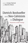 Dietrich Bonhoeffer and Neo-Calvinism in Dialogue - George Harinck ; Brant M. Himes - 9781666731996