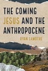 The Coming Jesus and the Anthropocene - Ryan Lamothe - 9781666758856
