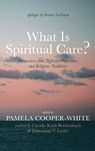 What Is Spiritual Care? - Pamela Cooper-White ; Claudia Kohli Reichenbach ; Emmanuel Y. Lartey - 9781666774986