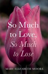 So Much to Love, So Much to Lose - Mary Elizabeth Moore - 9781666777826
