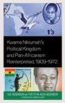 Kwame Nkrumah's Political Kingdom and Pan-Africanism Reinterpreted, 1909-1972 - A.B. Assensoh ; Yvette M. Alex-Assensoh - 9781666906745