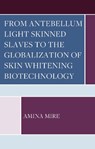 From Antebellum Light Skinned Slaves to the Globalization of Skin Whitening Biotechnology - Amina Mire - 9781666907681
