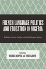 French Language Politics and Education in Nigeria - Michael (University of Regina) Akinpelu ; Tunde (University of Ilorin) Ajiboye - 9781666971361