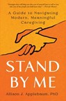Stand by Me: A Guide to Navigating Modern, Meaningful Caregiving - Allison J. Applebaum - 9781668005811