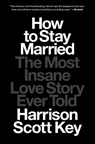 How to Stay Married: The Most Insane Love Story Ever Told - Harrison Scott Key - 9781668015650
