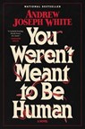 You Weren't Meant to Be Human - Andrew Joseph White - 9781668038079
