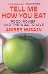 Tell Me How You Eat: Food, Power, and the Will to Live - Amber Husain - 9781668060315