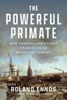 The Powerful Primate: How Controlling Energy Enabled Us to Build Civilization - Roland Ennos - 9781668062791