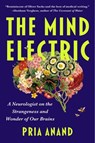 The Mind Electric: A Neurologist on the Strangeness and Wonder of Our Brains - Pria Anand - 9781668064016
