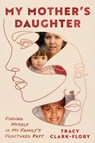 My Mother's Daughter: Finding Myself in My Family's Fractured Past - Tracy Clark-Flory - 9781668083321