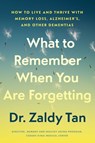 What to Remember When You Are Forgetting: How to Live and Thrive with Memory Loss, Alzheimer's, and Other Dementias - Zaldy Tan - 9781668093771