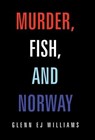 Murder, Fish, and Norway - Glenn Ej Williams - 9781669851011