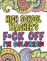 High School Teacher's Fuck Off I'm Coloring: Coloring Books For High School Teachers - Deborah Mitchell - 9781674243924