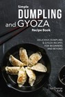 Simple Dumpling and Gyoza Recipe Book: Delicious Dumpling & Gyoza Recipes for Beginners and Beyond - Thomas Kelly - 9781674649306