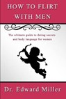 How to Flirt with Men: The ultimate guide to dating secrets and body language for women that want to attract men with self confidence, preven - MILLER,  Edward - 9781676291084