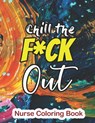Chill the Fuck Out - Nurse Coloring Book: A Sweary Words Adults Coloring for Nurse Relaxation and Art Therapy, Antistress Color Therapy, Clean Swear W - Rns Coloring Studio - 9781678589943
