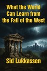 What the World Can Learn from the Fall of the West - Sid Lukkassen - 9781680536720