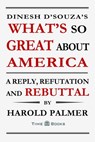 Dinesh D'Souza's What's So Great About America: A Reply, Refutation and Rebuttal - Harold Palmer - 9781681090214
