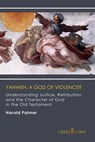 Yahweh, A God of Violence? Understanding Justice, Retribution and the Character of God in the Old Testament - Harold Palmer - 9781681090306