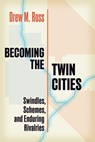 Becoming the Twin Cities: Swindles, Schemes, and Enduring Rivalries - Drew M. Ross - 9781681343235