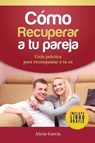Como recuperar a tu pareja - Alicia Garcia - 9781682121726
