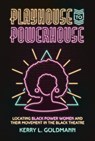 Playhouse to Powerhouse: Locating Black Power Women and Their Movement in the Black Theatre - Kerry Goldmann - 9781682262788