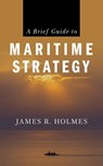 A Brief Guide to Maritime Strategy - James R. Holmes - 9781682479889