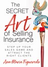 The Secret Art of Selling Insurance: Step Up Your Sales Game and Attract the Right Clients - Ana-Maria Figueredo - 9781683092780