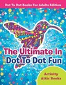 The Ultimate In Dot To Dot Fun - Dot To Dot Books For Adults Edition - Activity Attic Books - 9781683230373