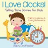 I Love Clocks! - Telling Time Games For Kids - Baby Professor - 9781683264132