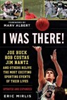 I Was There!: Joe Buck, Bob Costas, Jim Nantz, and Others Relive the Most Exciting Sporting Events of Their Lives - Eric Mirlis - 9781683582113