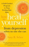 How to Heal Yourself from Depression When No One Else Can - Amy B. Scher - 9781683646211