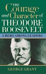 The Courage and Character of Theodore Roosevelt - George Grant - 9781684421824