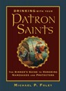 Drinking with Your Patron Saints: The Sinner's Guide to Honoring Namesakes and Protectors - Michael P. Foley - 9781684510474